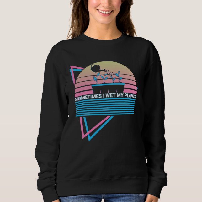 Gardening Gardener Retro Sometimes I Wet My Plants Sweatshirt (Front)