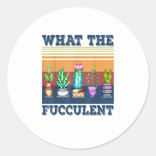 Gardening Gift What the Fucculent Cactu Classic Round Sticker