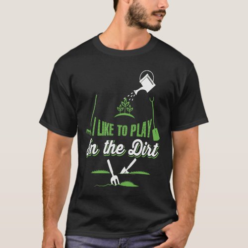 Gardening I Like To Play In The Dirt T_Shirt