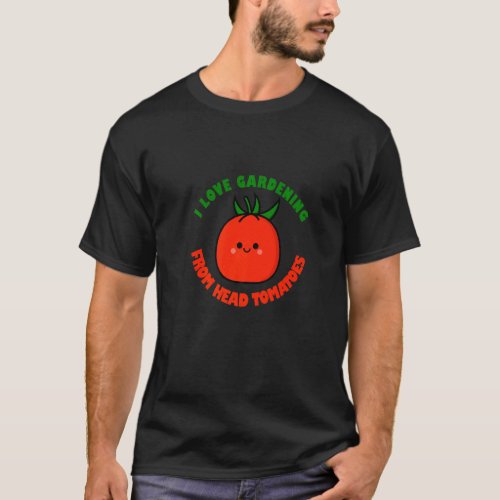 Gardening  I Love Gardening From My Head Tomatoes T_Shirt