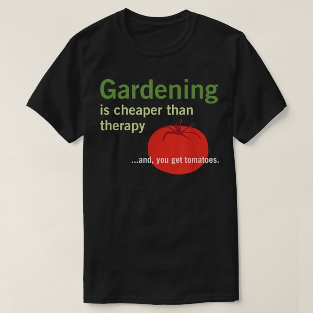 Gardening is Cheaper Than Therapy and Tomatoes  T-Shirt (Design Front)