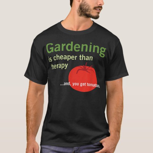 Gardening is Cheaper Than Therapy and Tomatoes  T_Shirt