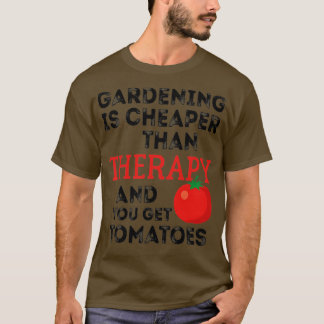 Gardening Is Cheaper Than Therapy And You Get Toma T-Shirt