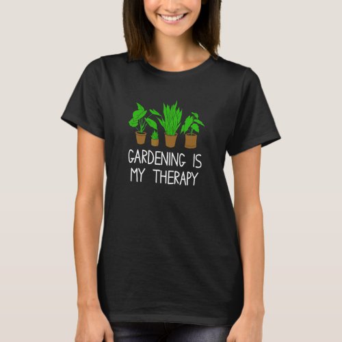 Gardening Is My Therapy Gardener Gardening T_Shirt