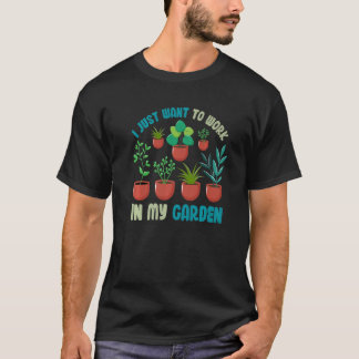 Gardening Plant I Just Want To Work in My Garden T-Shirt