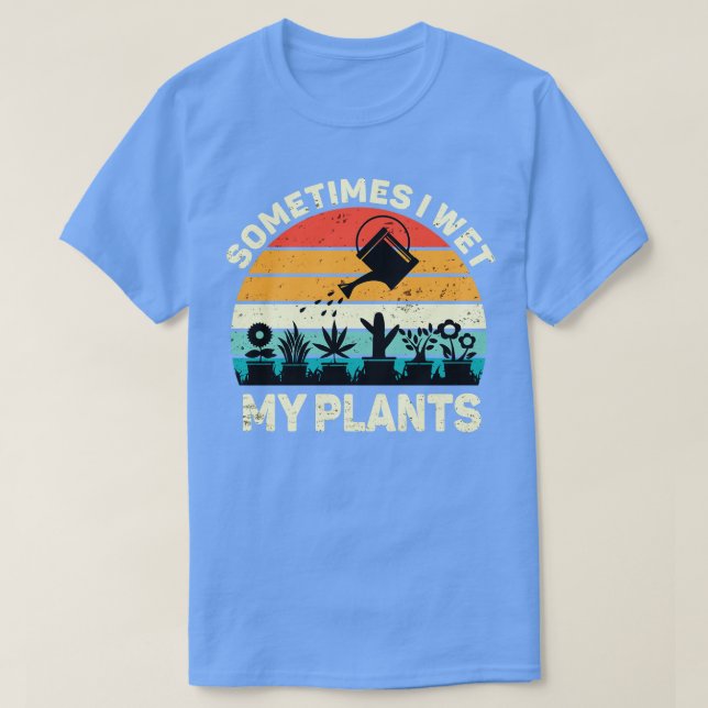 Gardening Shirt Sometimes I Wet My Plants Shirt Fu (Design Front)