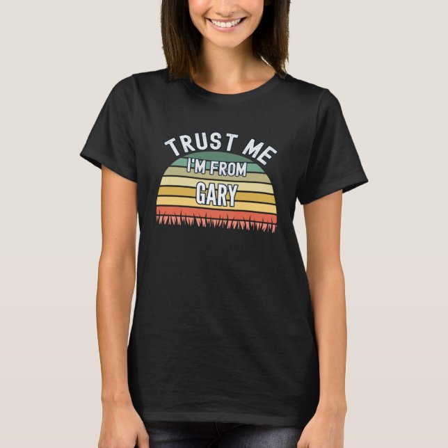 Gary  Trust Me I m From Gary T-Shirt (Front)