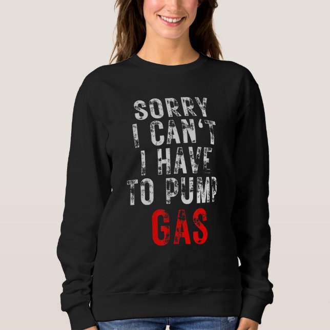 Gas Garage Mechanic Driver Sorry I Have To Pump Ga Sweatshirt (Front)