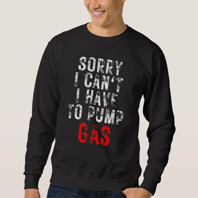 Gas Garage Mechanic Driver Sorry I Have To Pump Ga Sweatshirt (Front)