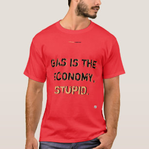 GAS IS THE ECONOMY, STUPID T-Shirt