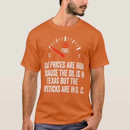 Gas Prices High Oil In Texas Dipsticks In D C Joe  T_Shirt