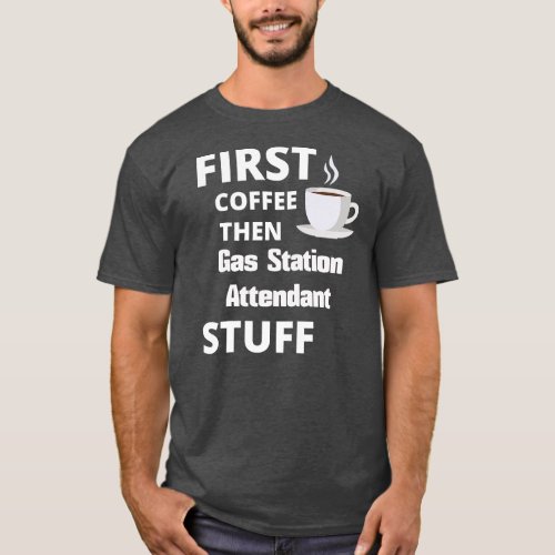 Gas station attendant first coffee then job stuff T_Shirt