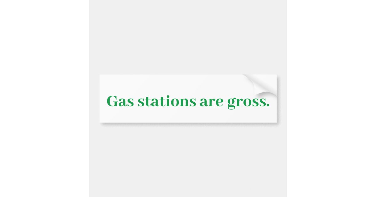 Gas Stations are gross. Bumper Sticker Zazzle