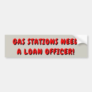 Gas Stations Need A Loan Officer Bumper Sticker by talkingbumpers at Zazzle