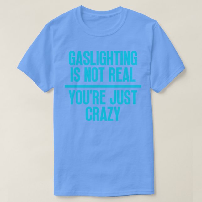 Gaslighting Is Not Real Youre Just Crazy 10 T-Shirt (Design Front)
