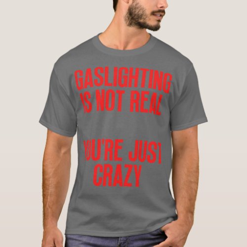 Gaslighting Is Not Real Youre Just Crazy 26 T_Shirt