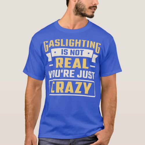 gaslighting is not real youre just crazy funny sar T_Shirt