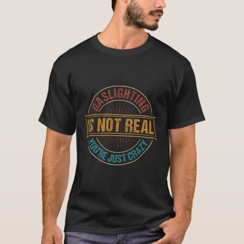 Gaslighting Is Not Real YouRe Just Crazy _ Gas Li T_Shirt