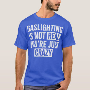 Gaslighting is not real you're just crazy Gaslight T-Shirt