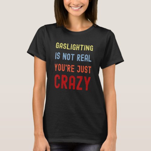 Gaslighting Is Not Real Youre Just Crazy  Girls Bo T_Shirt