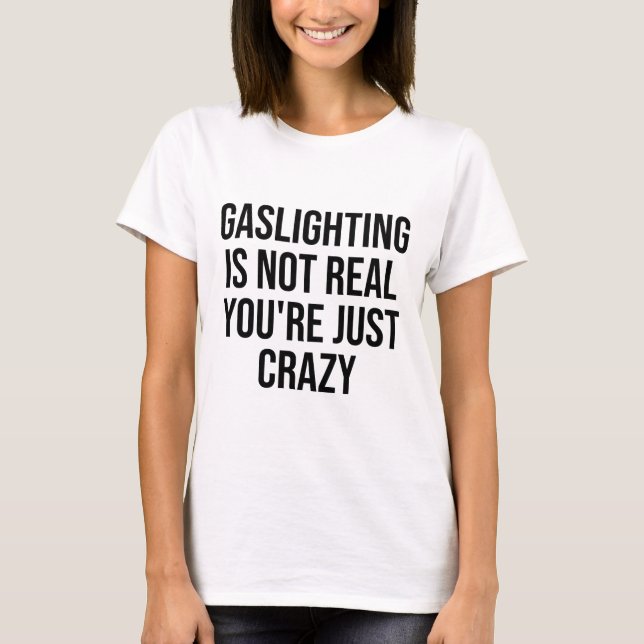 Gaslighting Is Not Real You're Just Crazy  T-Shirt (Front)