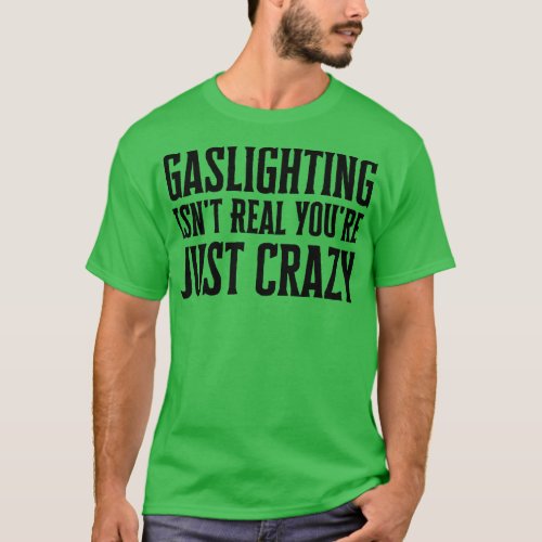 Gaslighting Isnt Real Youre Just Crazy T_Shirt
