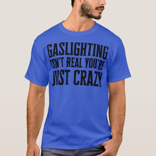Gaslighting Isnt Real Youre Just Crazy T_Shirt