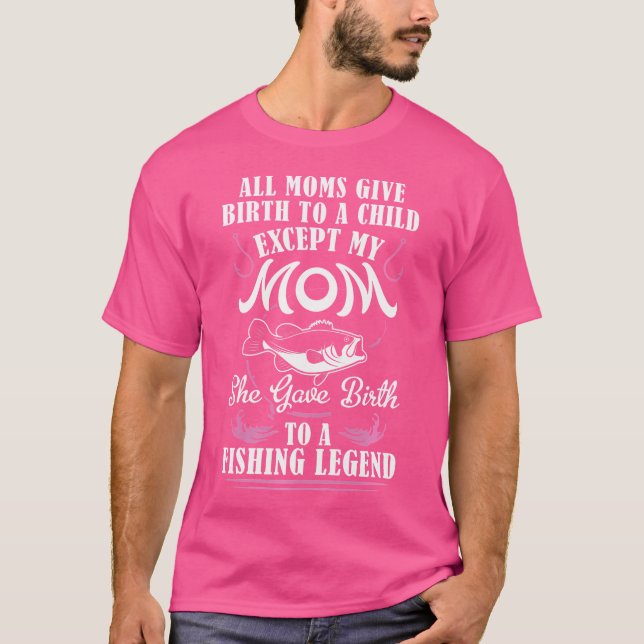 Gave Birth To Fishing Legend Fisher Rod Angler Fis T-Shirt (Front)