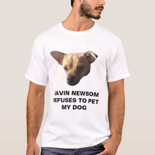 Gavin Newsom Refuses To Pet My Dog T_Shirt