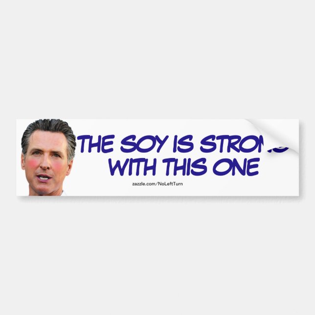 Gavin Newsom The Soy Is Strong With This One Bumper Sticker (Front)