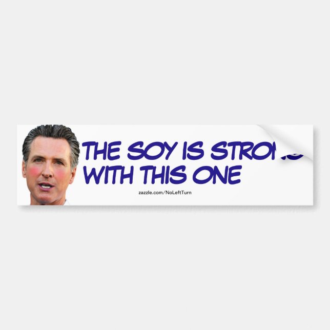 Gavin Newsom The Soy Is Strong With This One Bumper Sticker (Front)