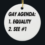 GAY AGENDA - EQUALITY CERAMIC ORNAMENT<br><div class="desc">Shop Gay Ornaments,  Gay Posters,  Gay T-shirts,  Gay Hoodies,  Gay Stickers,  Gay Buttons and Gay Novelty gifts from http://www.GlbtShirts.com</div>