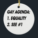 GAY AGENDA - EQUALITY CERAMIC ORNAMENT<br><div class="desc">Shop Gay Ornaments,  Gay Posters,  Gay T-shirts,  Gay Hoodies,  Gay Stickers,  Gay Buttons and Gay Novelty gifts from http://www.GlbtShirts.com</div>