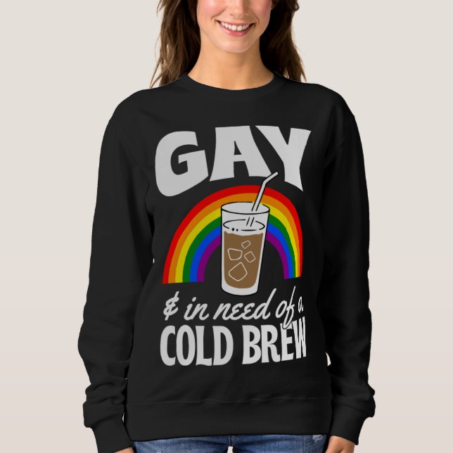 Gay And In Need Of A Cold Brew LGBTQ Pride Rainbow Sweatshirt (Front)