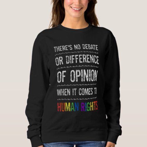 Gay Human Rights Theres No Debate Or Opinion Lgbt Sweatshirt