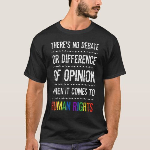 Gay Human Rights Theres No Debate Or Opinion LGBT T_Shirt