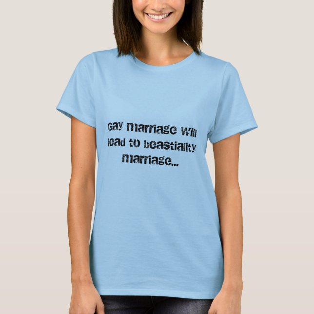 Gay marriage will lead to beastiality marriage... T-Shirt (Front)