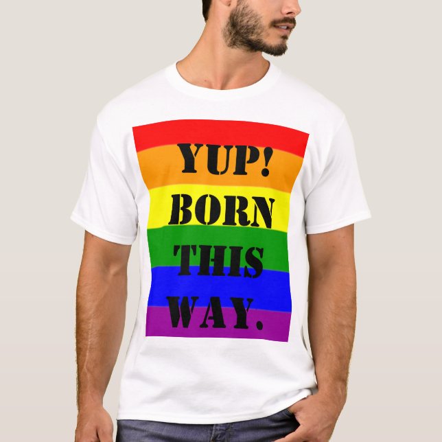 Gay Pride Flag Yup! Born This Way T-Shirt (Front)