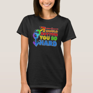 Gay Pride Lgbt I Would Bottom You So Hard T-Shirt