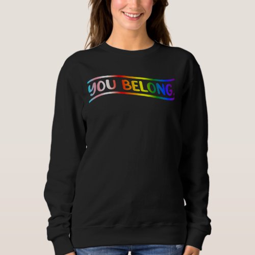 Gay Pride With Lgbt Support And Respect You Belong Sweatshirt