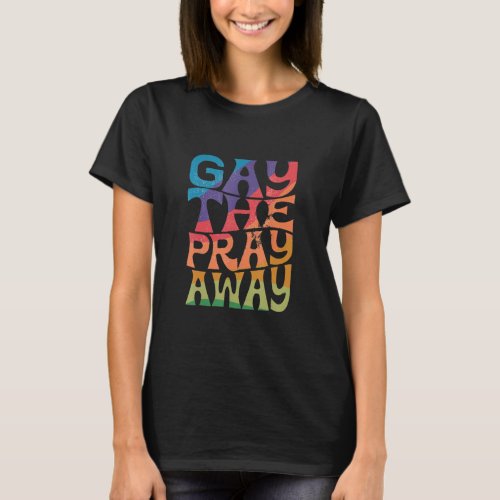 Gay the Pray Away LGBTQIA Say Gay Gay Equality Pri T_Shirt