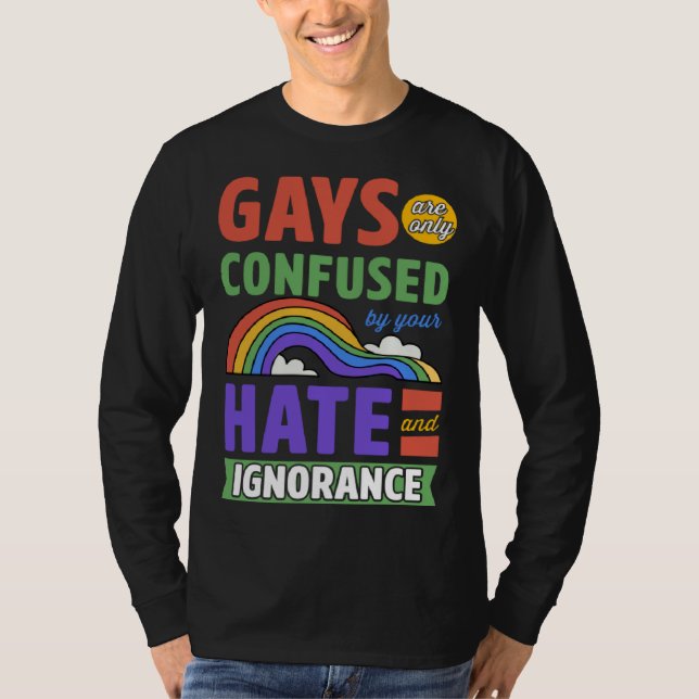 Gays Are Only Confused By Your Hate And Ignorance T-Shirt (Front)