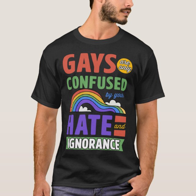 Gays Are Only Confused By Your Hate And Ignorance T-Shirt (Front)