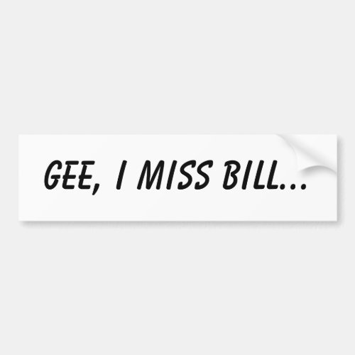 Gee I miss Bill Bumper Sticker