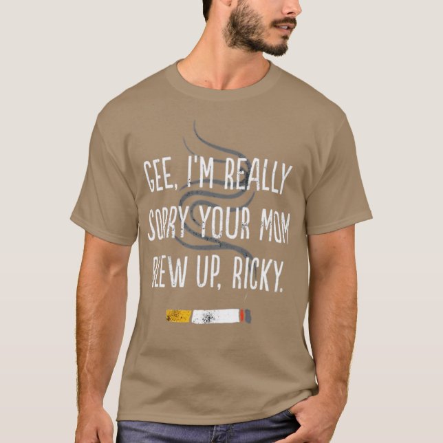 Gee, I'm Really Sorry Your Mom Blew Up, Ricky T-Shirt (Front)