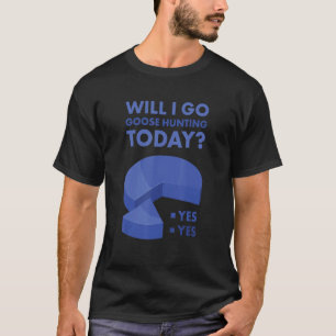 Geese Hunter Will I Go Goose Hunting Today T-Shirt