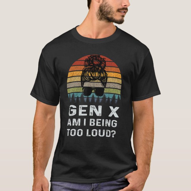   Gen X Am I Being Too Loud Retro Generation T-Shirt (Front)
