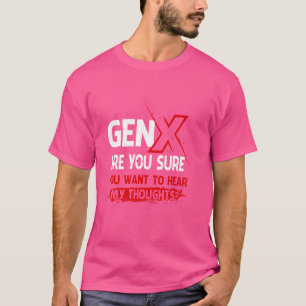 Gen X Are You Sure You Want To Hear My Thoughts Ge T-Shirt