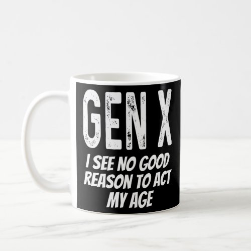Gen X I See No Reason To Act My Age  Saying Humor  Coffee Mug