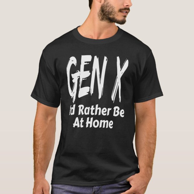 Gen X I'd Rather Be Home Generation X Saying Humor T-Shirt (Front)